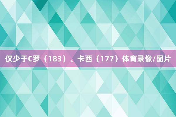 仅少于C罗（183）、卡西（177）体育录像/图片