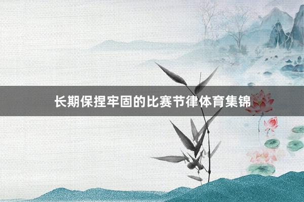 长期保捏牢固的比赛节律体育集锦