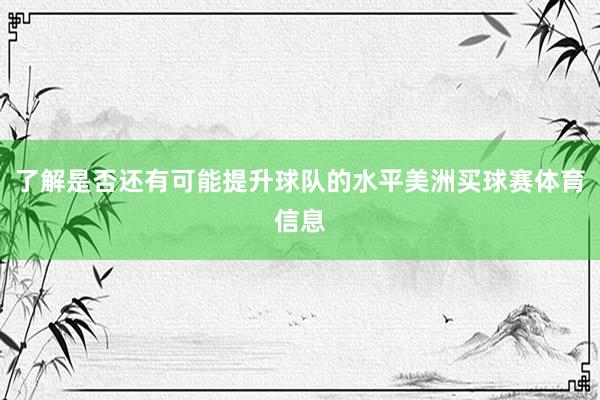 了解是否还有可能提升球队的水平美洲买球赛体育信息