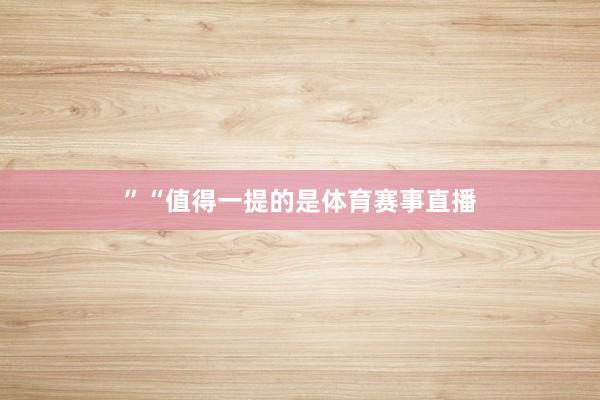 ”　　“值得一提的是体育赛事直播