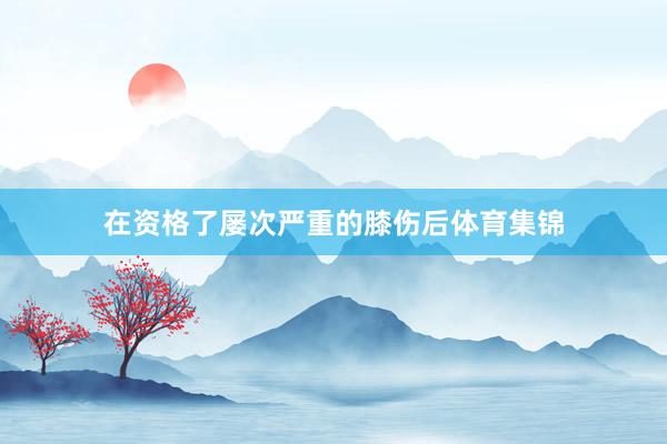 在资格了屡次严重的膝伤后体育集锦