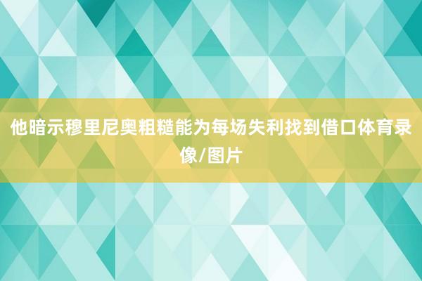 他暗示穆里尼奥粗糙能为每场失利找到借口体育录像/图片