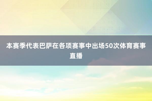 本赛季代表巴萨在各项赛事中出场50次体育赛事直播