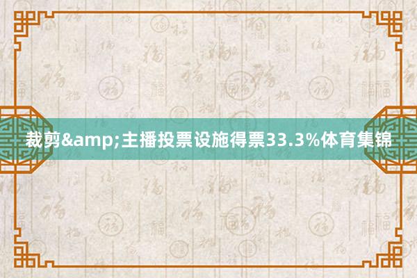裁剪&主播投票设施得票33.3%体育集锦