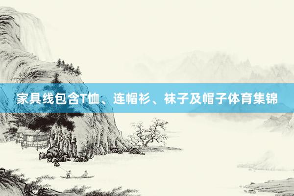 家具线包含T恤、连帽衫、袜子及帽子体育集锦