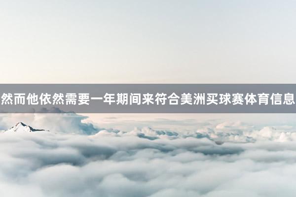 然而他依然需要一年期间来符合美洲买球赛体育信息