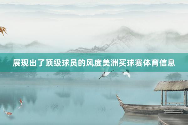 展现出了顶级球员的风度美洲买球赛体育信息