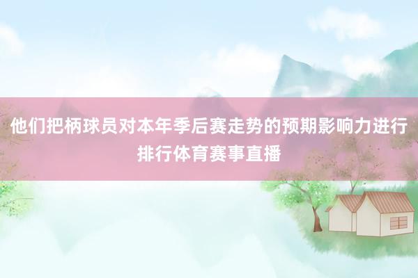 他们把柄球员对本年季后赛走势的预期影响力进行排行体育赛事直播
