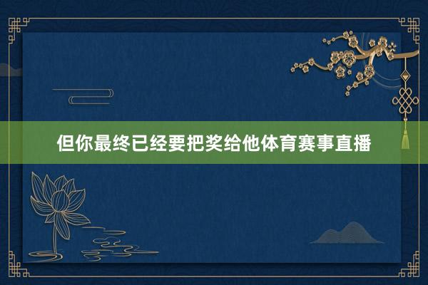 但你最终已经要把奖给他体育赛事直播