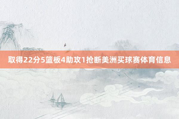 取得22分5篮板4助攻1抢断美洲买球赛体育信息