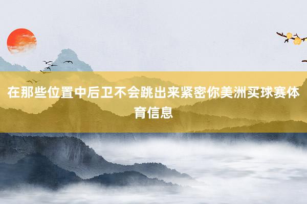 在那些位置中后卫不会跳出来紧密你美洲买球赛体育信息