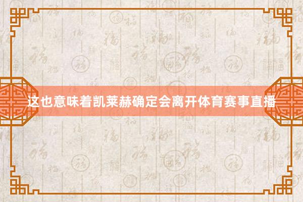 这也意味着凯莱赫确定会离开体育赛事直播