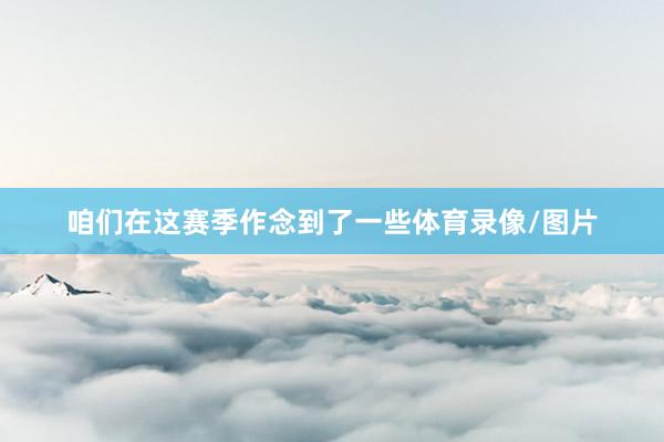 咱们在这赛季作念到了一些体育录像/图片