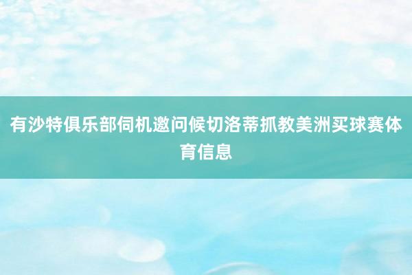 有沙特俱乐部伺机邀问候切洛蒂抓教美洲买球赛体育信息