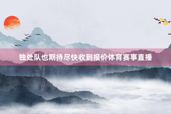 独处队也期待尽快收到报价体育赛事直播