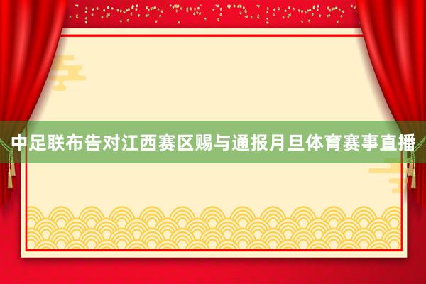 中足联布告对江西赛区赐与通报月旦体育赛事直播