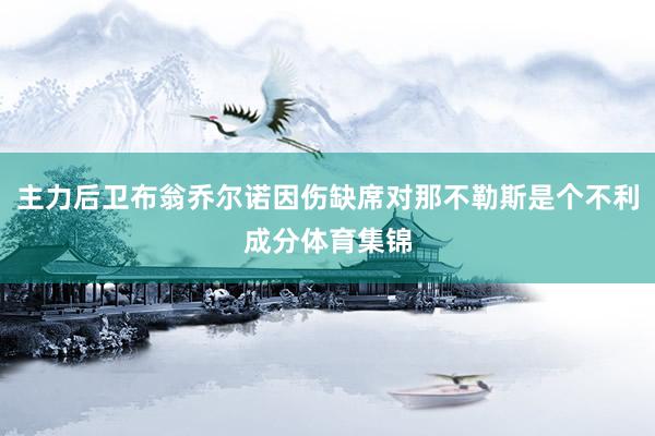 主力后卫布翁乔尔诺因伤缺席对那不勒斯是个不利成分体育集锦