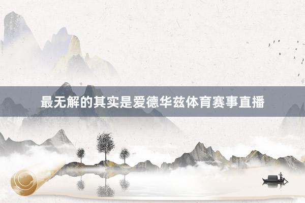 最无解的其实是爱德华兹体育赛事直播