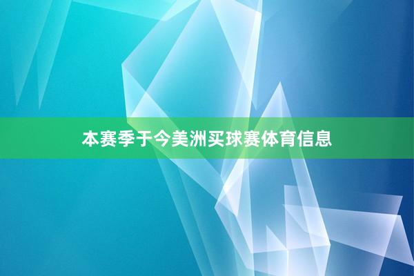 　　本赛季于今美洲买球赛体育信息