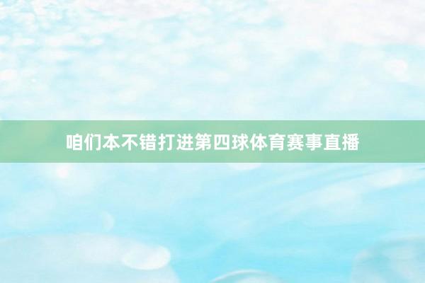 咱们本不错打进第四球体育赛事直播