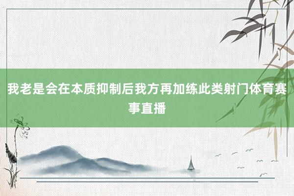 我老是会在本质抑制后我方再加练此类射门体育赛事直播