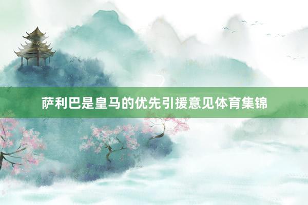 萨利巴是皇马的优先引援意见体育集锦