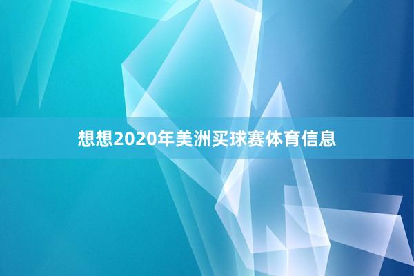 想想2020年美洲买球赛体育信息