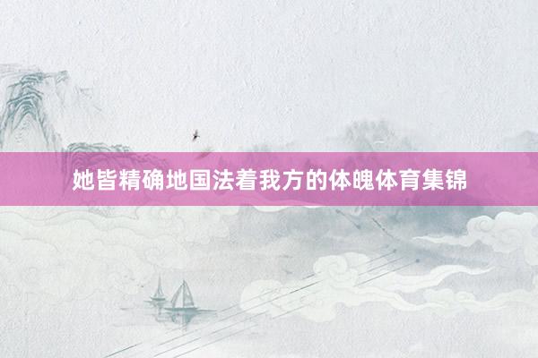 她皆精确地国法着我方的体魄体育集锦