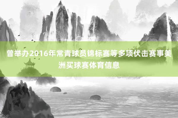 曾举办2016年常青球员锦标赛等多项伏击赛事美洲买球赛体育信息