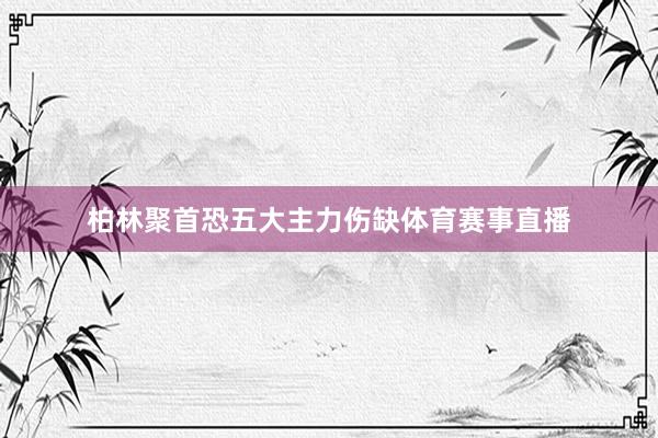 柏林聚首恐五大主力伤缺体育赛事直播