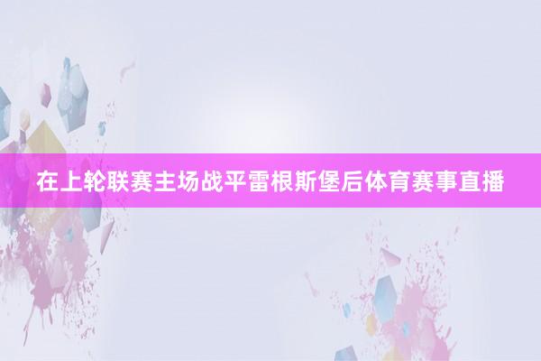 在上轮联赛主场战平雷根斯堡后体育赛事直播