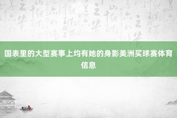 国表里的大型赛事上均有她的身影美洲买球赛体育信息