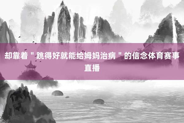 却靠着＂跳得好就能给姆妈治病＂的信念体育赛事直播