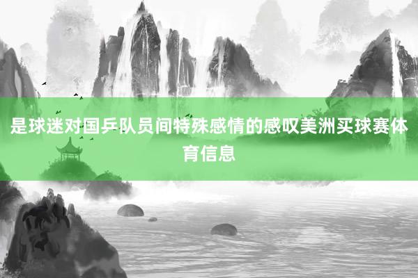 是球迷对国乒队员间特殊感情的感叹美洲买球赛体育信息