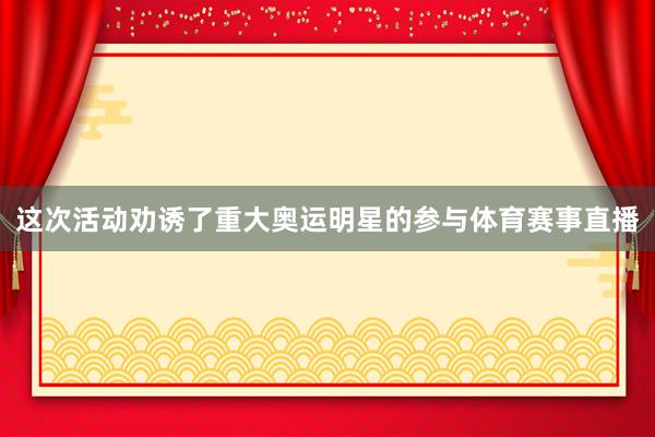这次活动劝诱了重大奥运明星的参与体育赛事直播