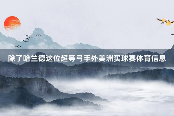 除了哈兰德这位超等弓手外美洲买球赛体育信息
