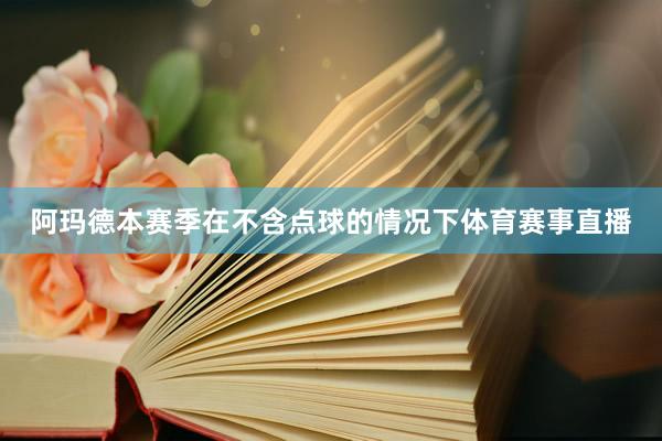阿玛德本赛季在不含点球的情况下体育赛事直播