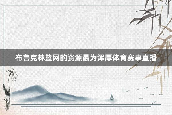 布鲁克林篮网的资源最为浑厚体育赛事直播