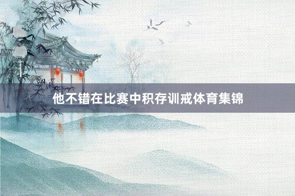 他不错在比赛中积存训戒体育集锦