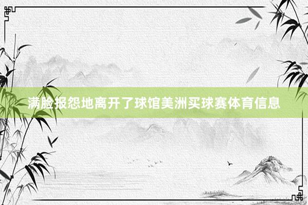 满脸报怨地离开了球馆美洲买球赛体育信息