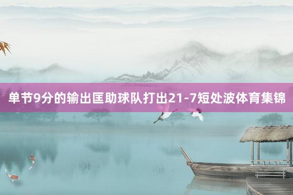 单节9分的输出匡助球队打出21-7短处波体育集锦