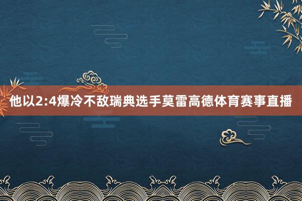 他以2:4爆冷不敌瑞典选手莫雷高德体育赛事直播