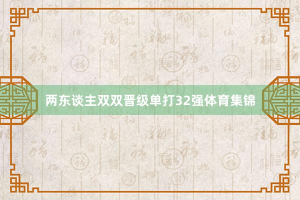 两东谈主双双晋级单打32强体育集锦