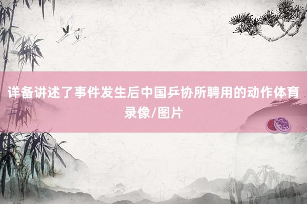 详备讲述了事件发生后中国乒协所聘用的动作体育录像/图片