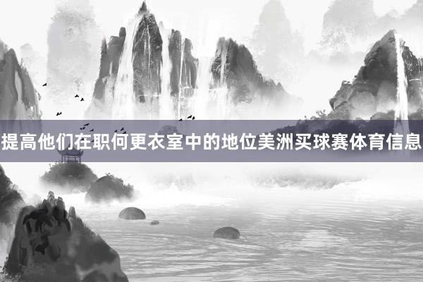 提高他们在职何更衣室中的地位美洲买球赛体育信息