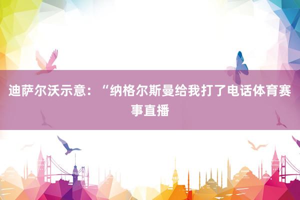 迪萨尔沃示意：“纳格尔斯曼给我打了电话体育赛事直播