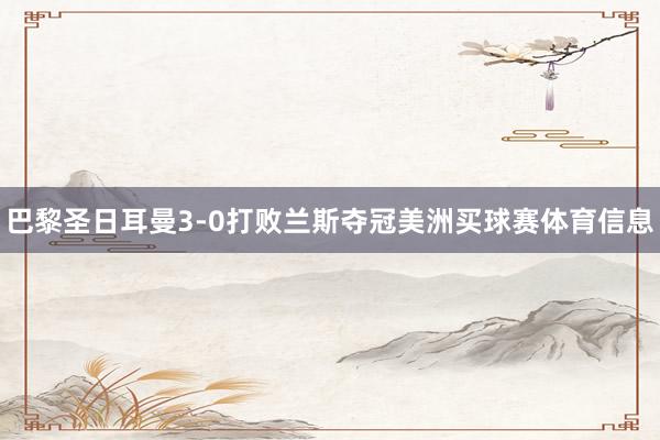 巴黎圣日耳曼3-0打败兰斯夺冠美洲买球赛体育信息