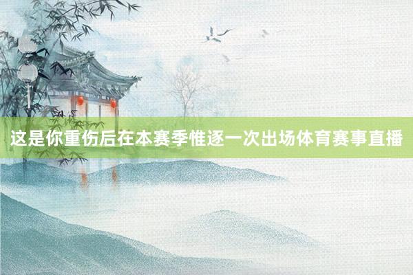 这是你重伤后在本赛季惟逐一次出场体育赛事直播