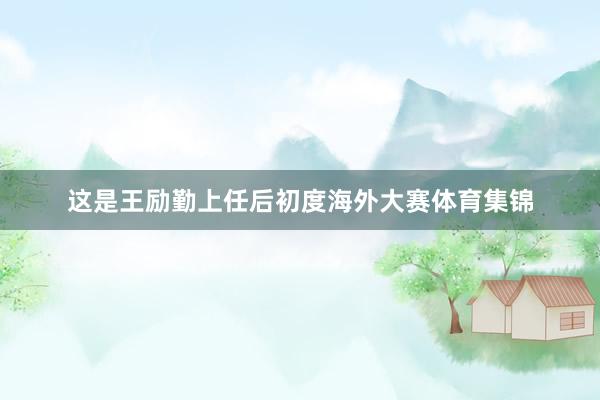 这是王励勤上任后初度海外大赛体育集锦