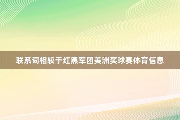 联系词相较于红黑军团美洲买球赛体育信息